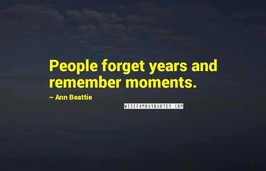 Ann Beattie Quotes: People forget years and remember moments.