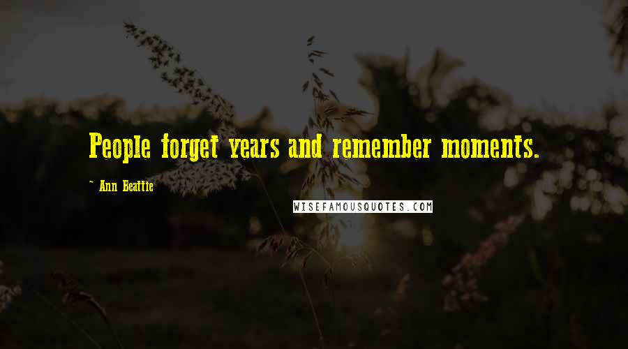 Ann Beattie Quotes: People forget years and remember moments.