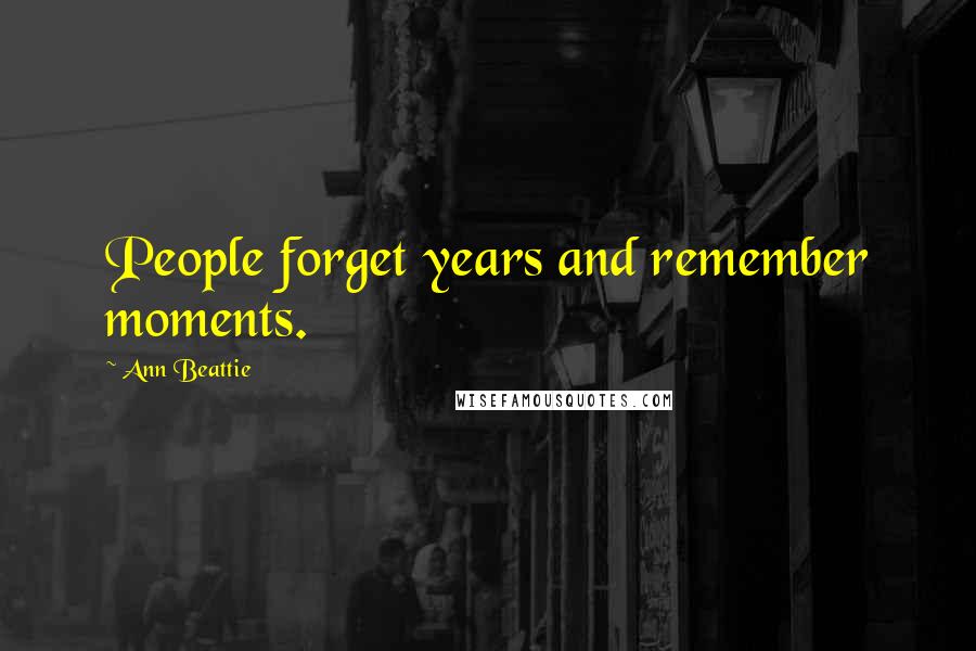 Ann Beattie Quotes: People forget years and remember moments.