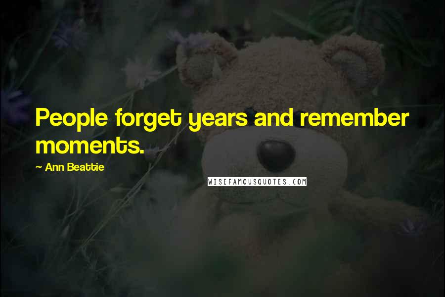 Ann Beattie Quotes: People forget years and remember moments.