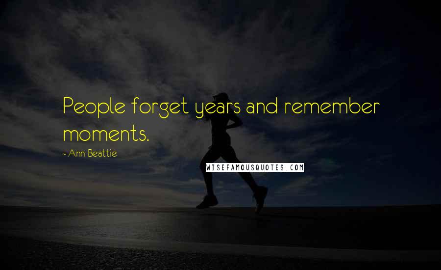 Ann Beattie Quotes: People forget years and remember moments.