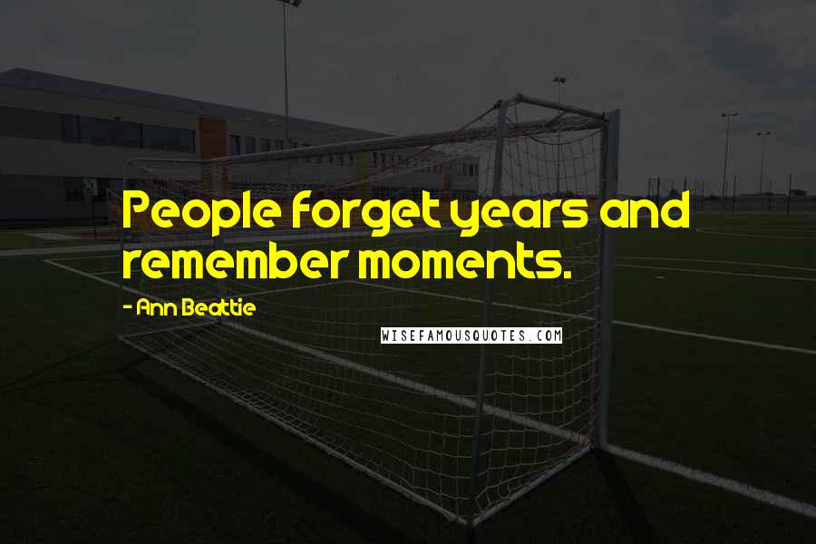 Ann Beattie Quotes: People forget years and remember moments.