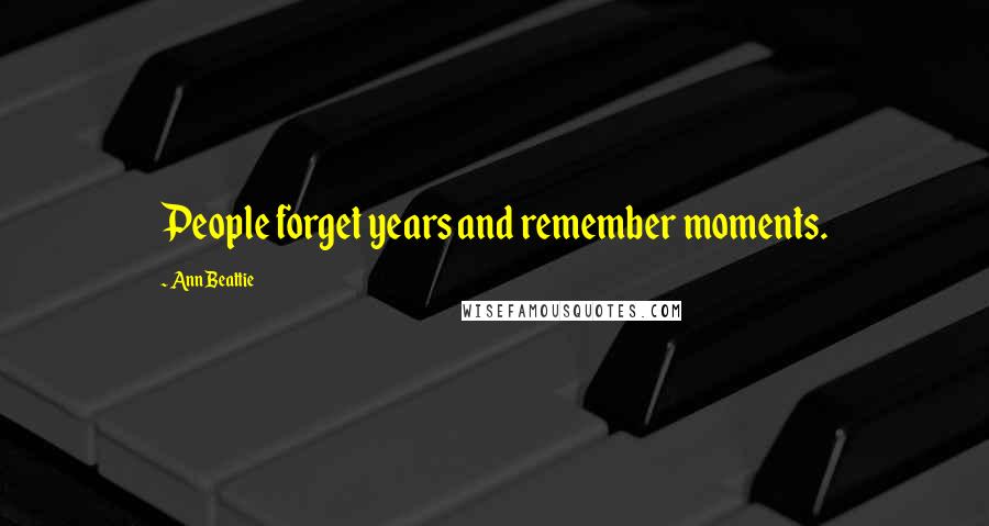 Ann Beattie Quotes: People forget years and remember moments.