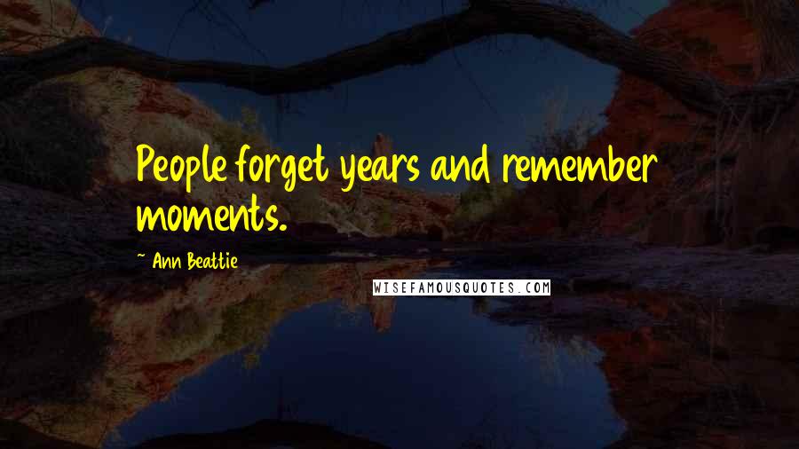 Ann Beattie Quotes: People forget years and remember moments.