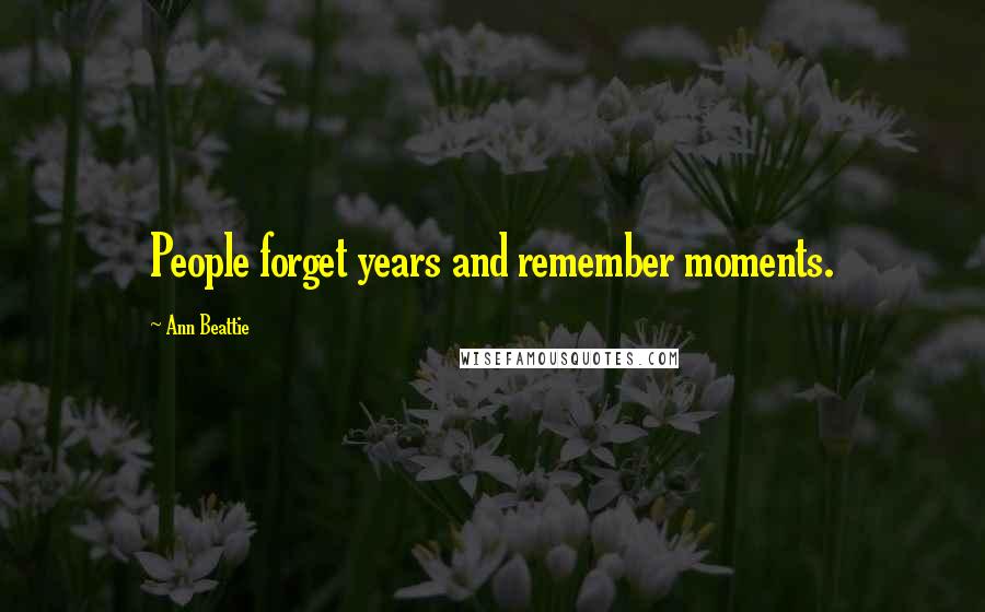 Ann Beattie Quotes: People forget years and remember moments.