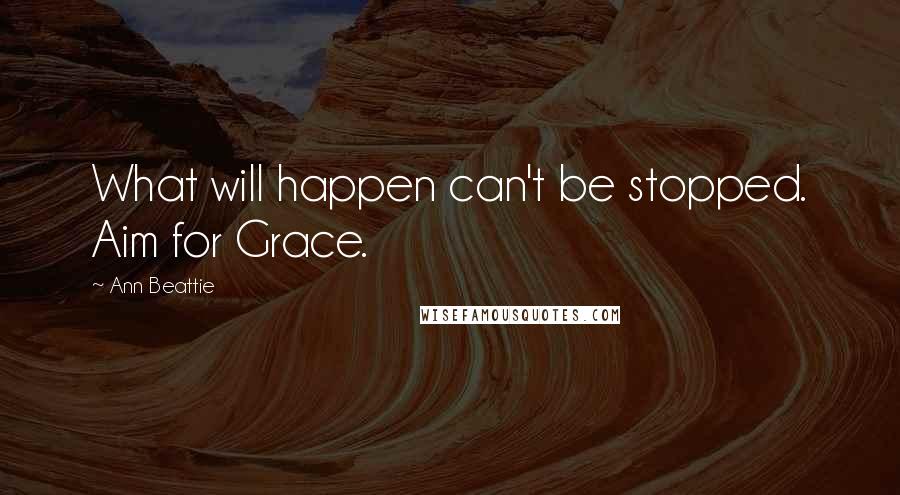 Ann Beattie Quotes: What will happen can't be stopped. Aim for Grace.