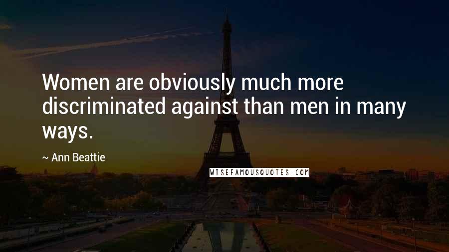 Ann Beattie Quotes: Women are obviously much more discriminated against than men in many ways.