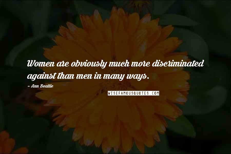 Ann Beattie Quotes: Women are obviously much more discriminated against than men in many ways.
