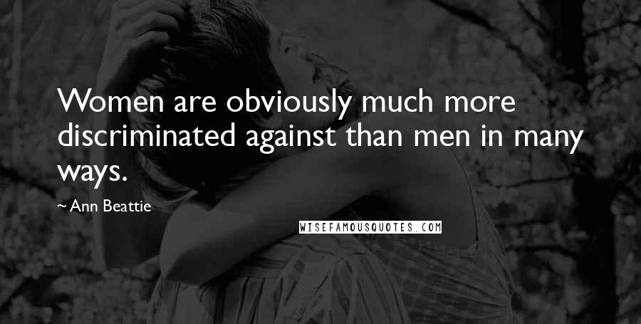Ann Beattie Quotes: Women are obviously much more discriminated against than men in many ways.