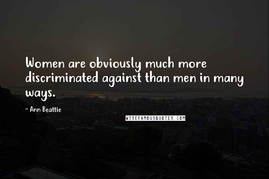 Ann Beattie Quotes: Women are obviously much more discriminated against than men in many ways.