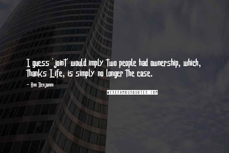 Ann Benjamin Quotes: I guess 'joint' would imply two people had ownership, which, thanks Life, is simply no longer the case.