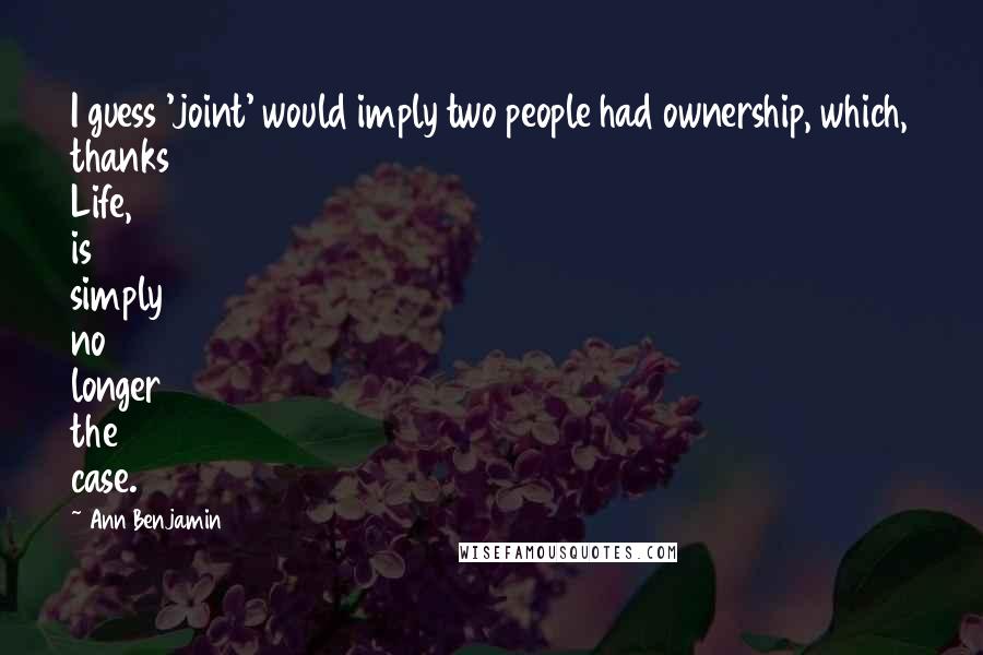 Ann Benjamin Quotes: I guess 'joint' would imply two people had ownership, which, thanks Life, is simply no longer the case.