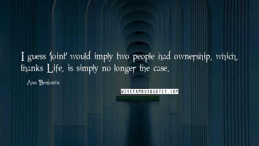 Ann Benjamin Quotes: I guess 'joint' would imply two people had ownership, which, thanks Life, is simply no longer the case.