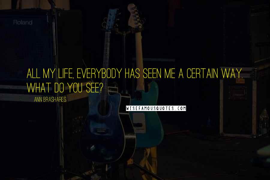 Ann Brashares Quotes: All my life, everybody has seen me a certain way. What do you see?
