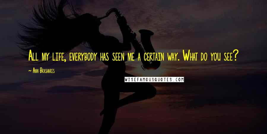 Ann Brashares Quotes: All my life, everybody has seen me a certain way. What do you see?