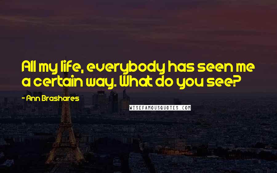 Ann Brashares Quotes: All my life, everybody has seen me a certain way. What do you see?