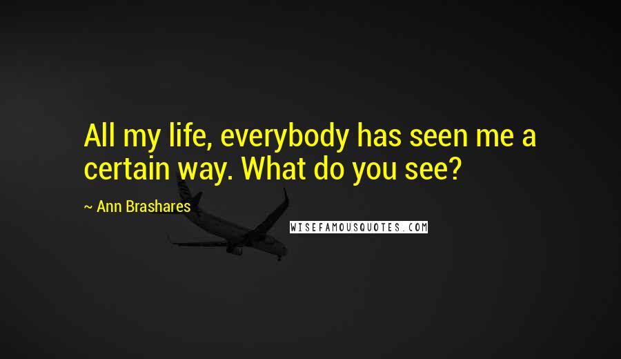Ann Brashares Quotes: All my life, everybody has seen me a certain way. What do you see?