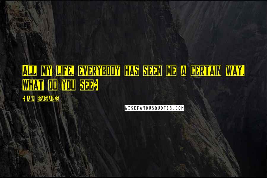 Ann Brashares Quotes: All my life, everybody has seen me a certain way. What do you see?