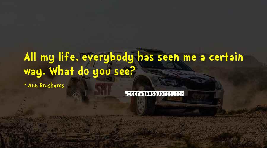 Ann Brashares Quotes: All my life, everybody has seen me a certain way. What do you see?