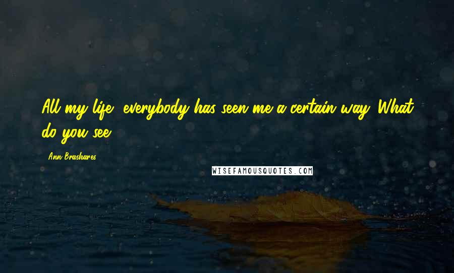 Ann Brashares Quotes: All my life, everybody has seen me a certain way. What do you see?