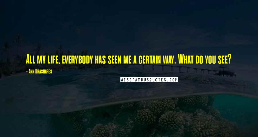 Ann Brashares Quotes: All my life, everybody has seen me a certain way. What do you see?