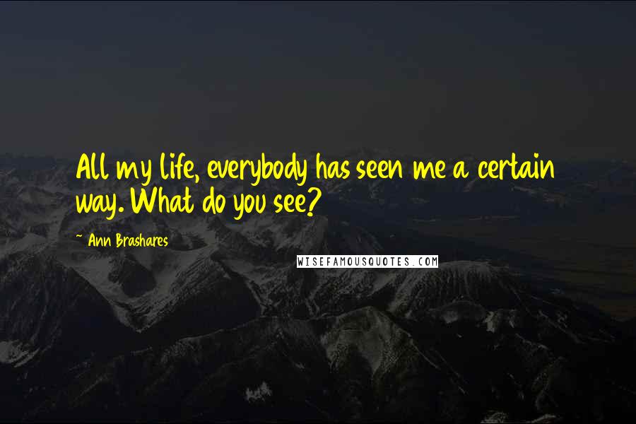 Ann Brashares Quotes: All my life, everybody has seen me a certain way. What do you see?