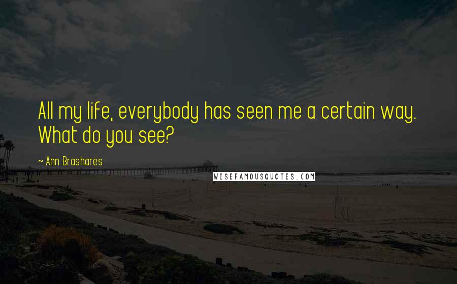 Ann Brashares Quotes: All my life, everybody has seen me a certain way. What do you see?