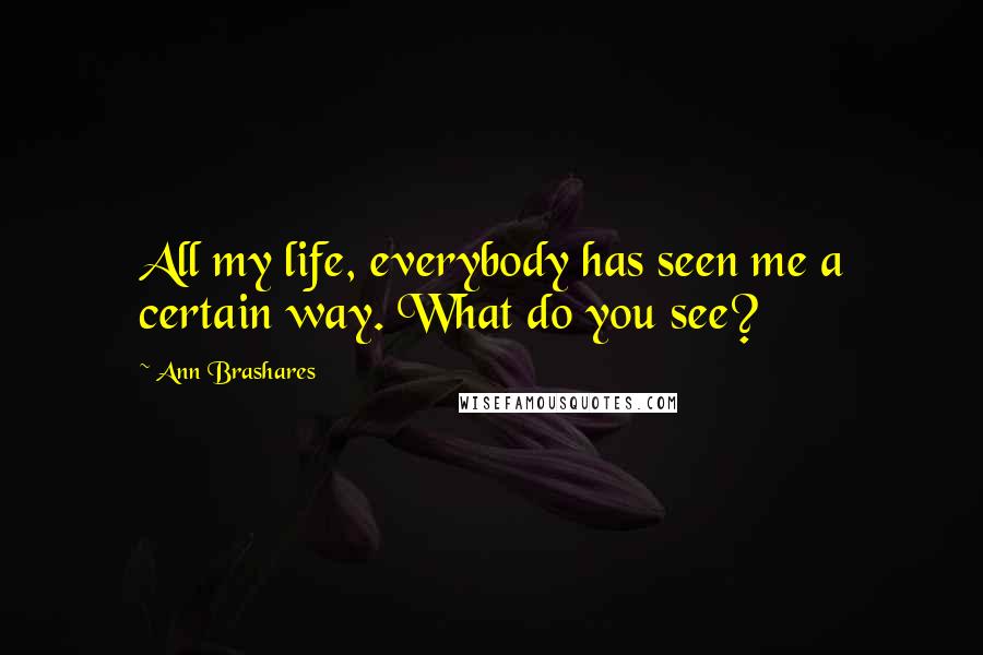 Ann Brashares Quotes: All my life, everybody has seen me a certain way. What do you see?
