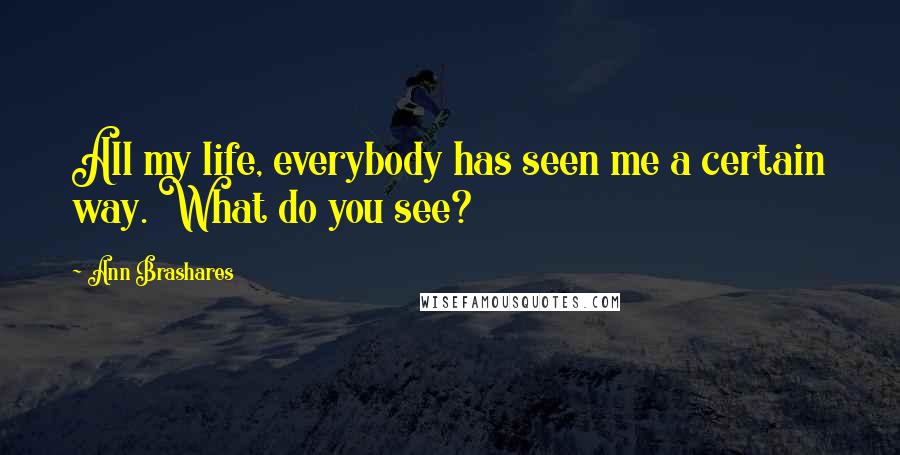 Ann Brashares Quotes: All my life, everybody has seen me a certain way. What do you see?