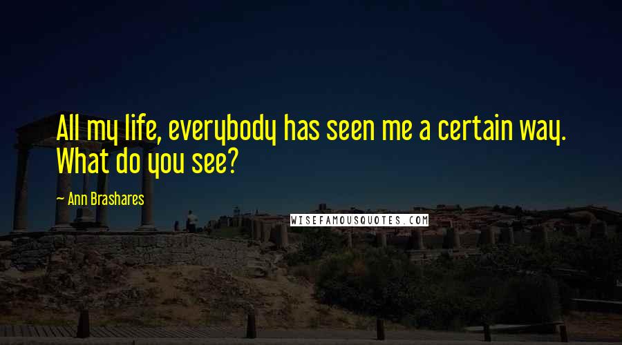 Ann Brashares Quotes: All my life, everybody has seen me a certain way. What do you see?