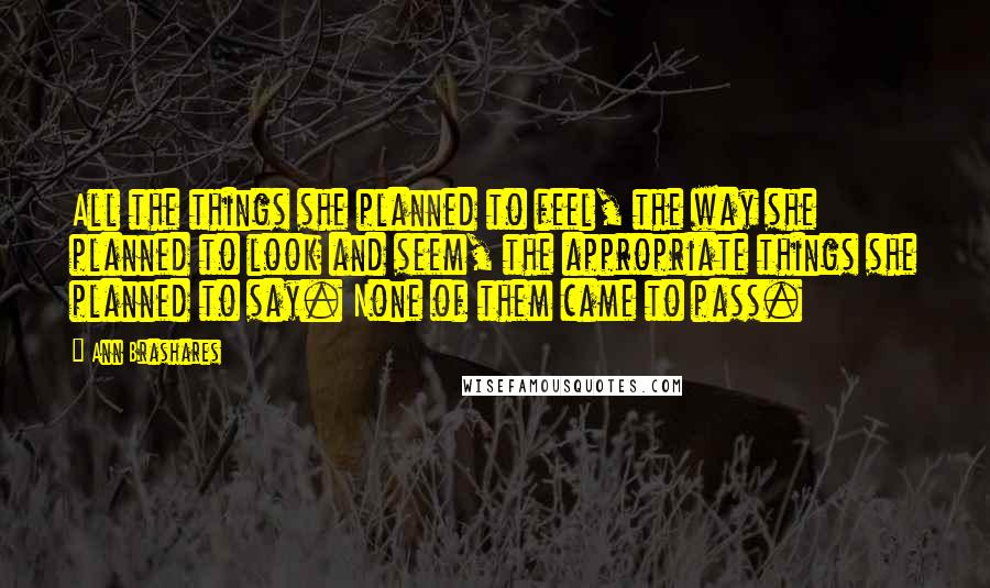 Ann Brashares Quotes: All the things she planned to feel, the way she planned to look and seem, the appropriate things she planned to say. None of them came to pass.