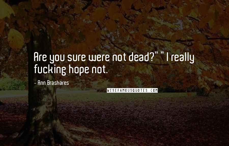 Ann Brashares Quotes: Are you sure were not dead?""I really fucking hope not.