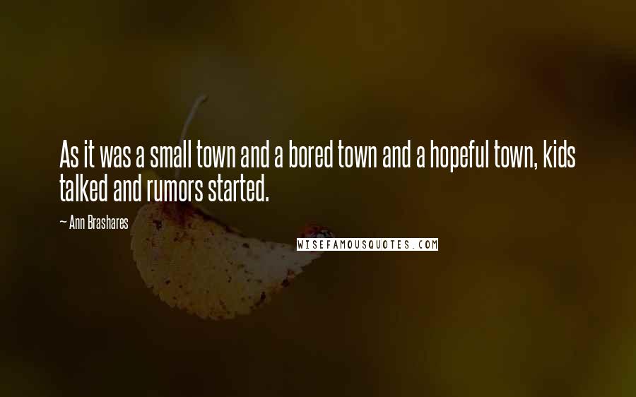 Ann Brashares Quotes: As it was a small town and a bored town and a hopeful town, kids talked and rumors started.