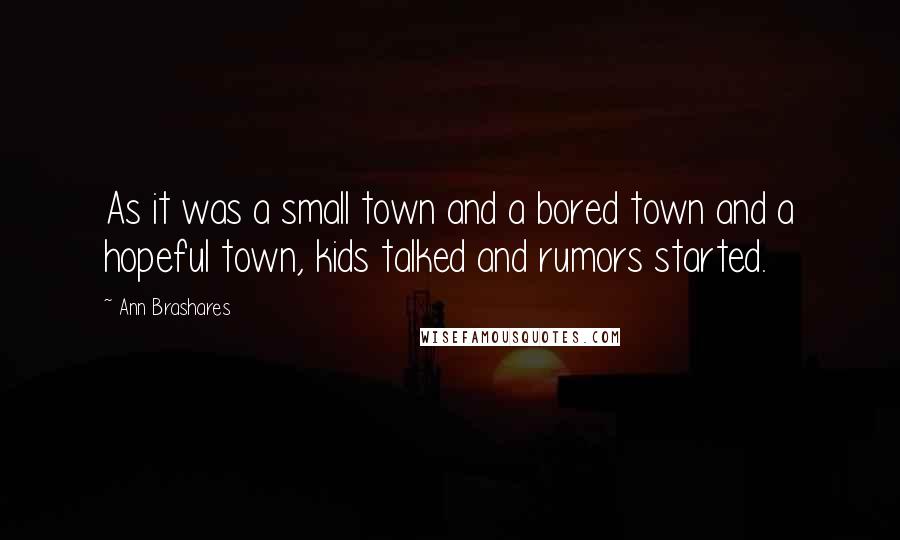 Ann Brashares Quotes: As it was a small town and a bored town and a hopeful town, kids talked and rumors started.