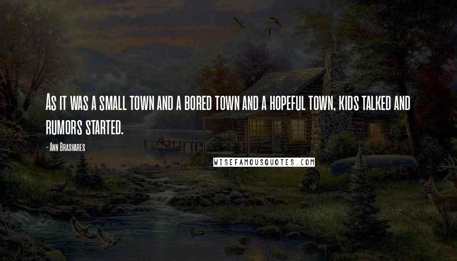 Ann Brashares Quotes: As it was a small town and a bored town and a hopeful town, kids talked and rumors started.