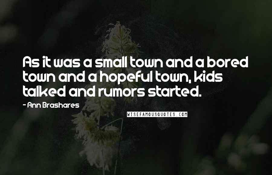 Ann Brashares Quotes: As it was a small town and a bored town and a hopeful town, kids talked and rumors started.