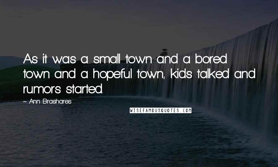 Ann Brashares Quotes: As it was a small town and a bored town and a hopeful town, kids talked and rumors started.