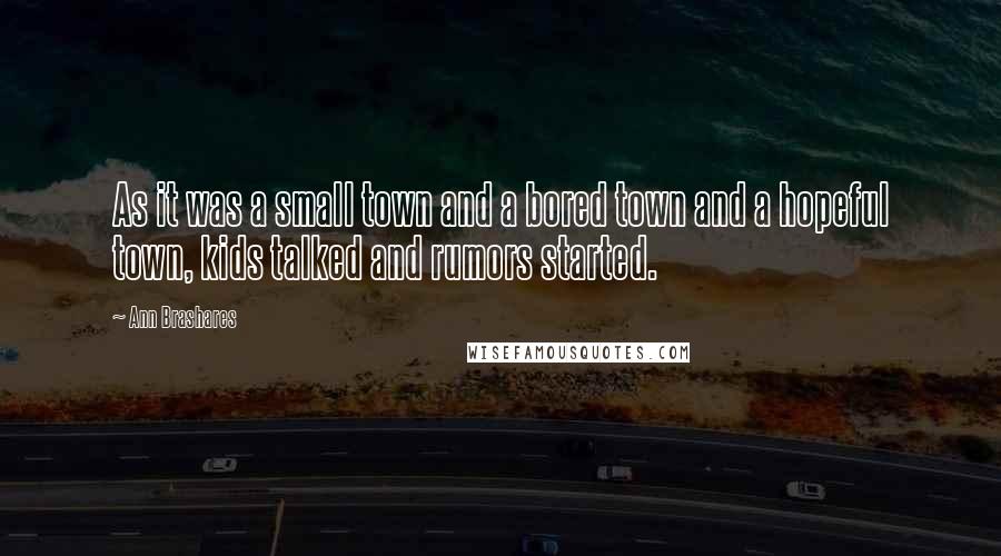 Ann Brashares Quotes: As it was a small town and a bored town and a hopeful town, kids talked and rumors started.
