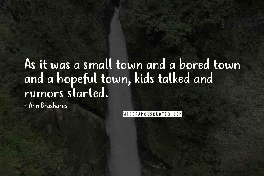 Ann Brashares Quotes: As it was a small town and a bored town and a hopeful town, kids talked and rumors started.