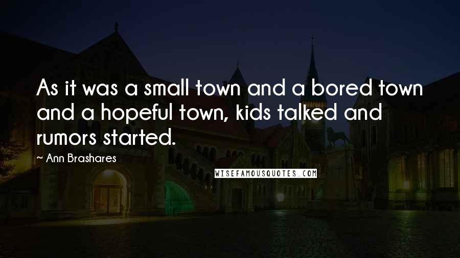 Ann Brashares Quotes: As it was a small town and a bored town and a hopeful town, kids talked and rumors started.