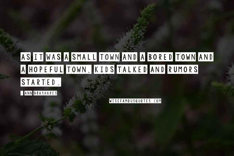 Ann Brashares Quotes: As it was a small town and a bored town and a hopeful town, kids talked and rumors started.