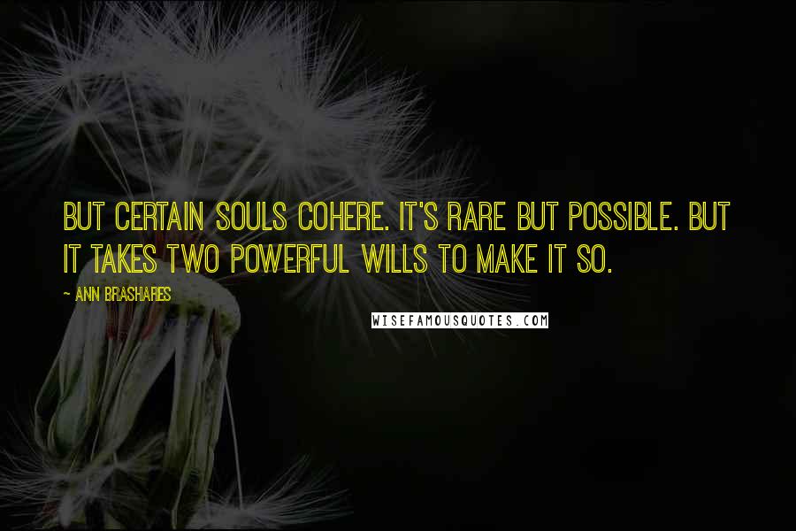 Ann Brashares Quotes: But certain souls cohere. It's rare but possible. But it takes two powerful wills to make it so.