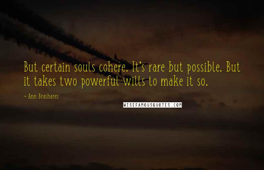 Ann Brashares Quotes: But certain souls cohere. It's rare but possible. But it takes two powerful wills to make it so.