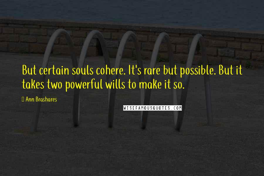 Ann Brashares Quotes: But certain souls cohere. It's rare but possible. But it takes two powerful wills to make it so.