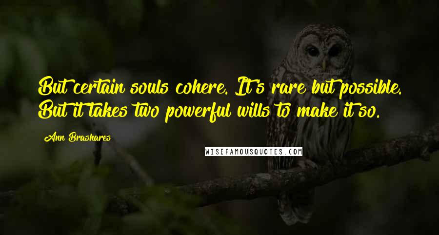 Ann Brashares Quotes: But certain souls cohere. It's rare but possible. But it takes two powerful wills to make it so.