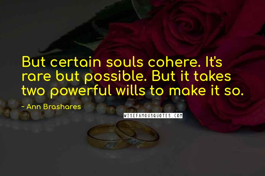 Ann Brashares Quotes: But certain souls cohere. It's rare but possible. But it takes two powerful wills to make it so.