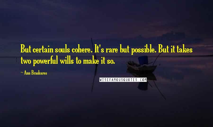 Ann Brashares Quotes: But certain souls cohere. It's rare but possible. But it takes two powerful wills to make it so.