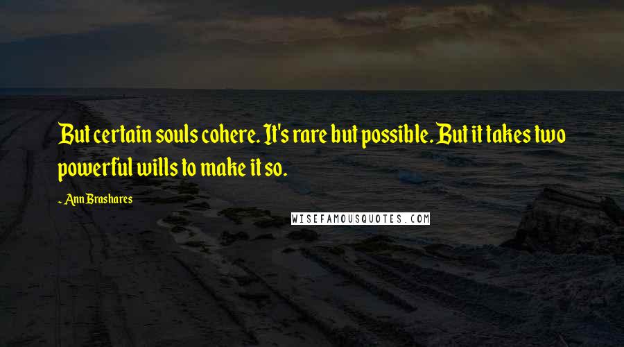 Ann Brashares Quotes: But certain souls cohere. It's rare but possible. But it takes two powerful wills to make it so.