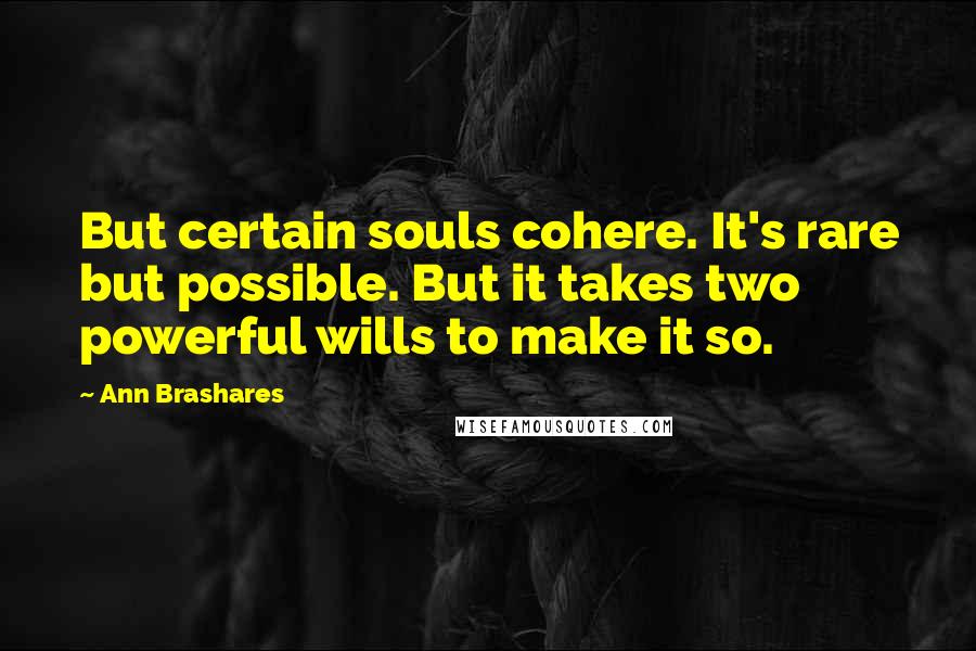 Ann Brashares Quotes: But certain souls cohere. It's rare but possible. But it takes two powerful wills to make it so.