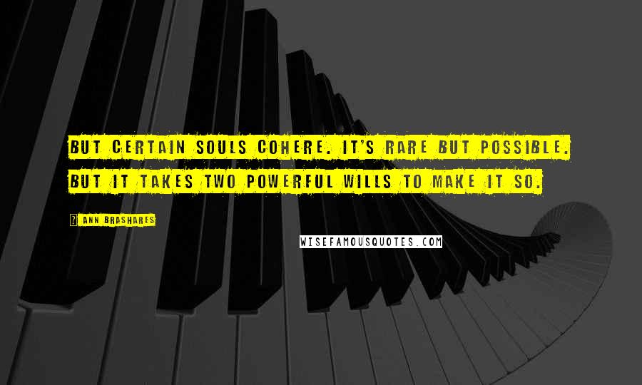 Ann Brashares Quotes: But certain souls cohere. It's rare but possible. But it takes two powerful wills to make it so.